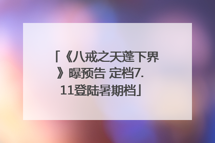 《八戒之天蓬下界》曝预告 定档7.11登陆暑期档