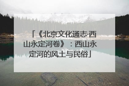 《北京文化通志·西山永定河卷》：西山永定河的风土与民俗