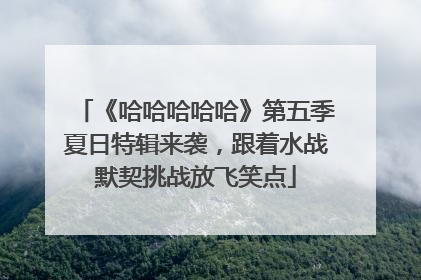 《哈哈哈哈哈》第五季夏日特辑来袭，跟着水战默契挑战放飞笑点