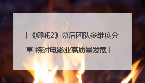 《哪吒2》幕后团队多维度分享 探讨电影业高质量发展