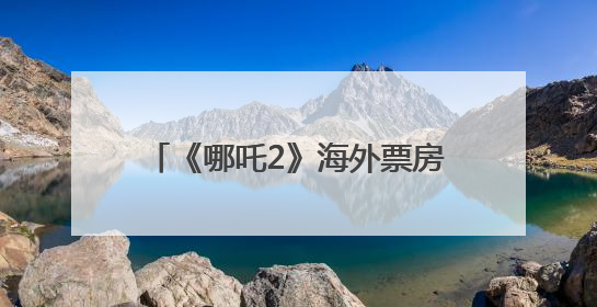 《哪吒2》海外票房将突破1亿美元！