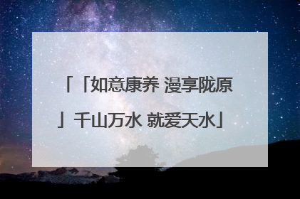 「如意康养 漫享陇原」千山万水 就爱天水