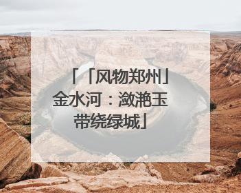 「风物郑州」金水河：潋滟玉带绕绿城