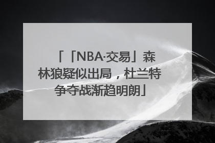 「NBA·交易」森林狼疑似出局，杜兰特争夺战渐趋明朗