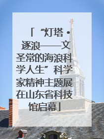 “灯塔 • 逐浪——文圣常的海浪科学人生”科学家精神主题展在山东省科技馆启幕