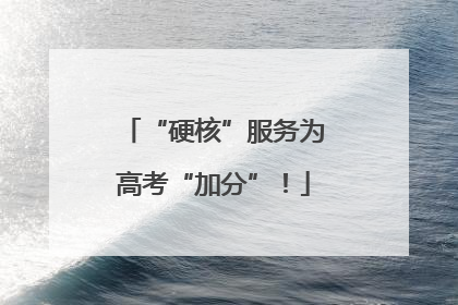 “硬核”服务为高考“加分”！