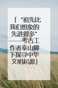 “祖先比我们想象的先进得多”——考古工作者泰山脚下探寻中华文明起源