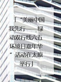 “美丽中国我先行——绿动双行线六五环境日嘉年华”活动在太原举行