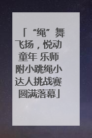 “绳”舞飞扬，悦动童年 乐师附小跳绳小达人挑战赛圆满落幕