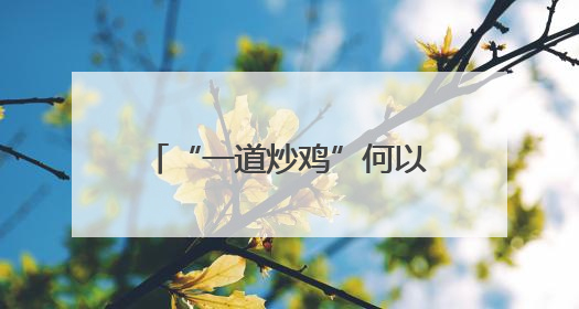 “一道炒鸡”何以带火“一座城”？
