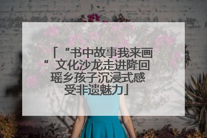 “书中故事我来画”文化沙龙走进隆回 瑶乡孩子沉浸式感受非遗魅力