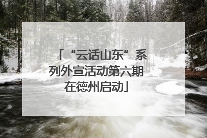 “云话山东”系列外宣活动第六期在德州启动