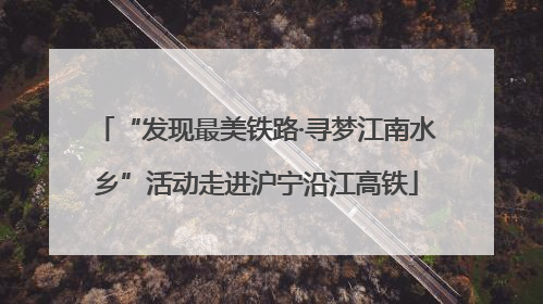 “发现最美铁路·寻梦江南水乡”活动走进沪宁沿江高铁