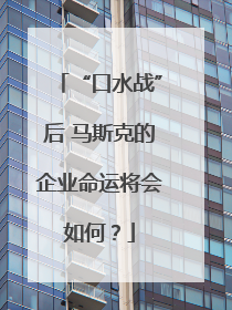 “口水战”后 马斯克的企业命运将会如何？