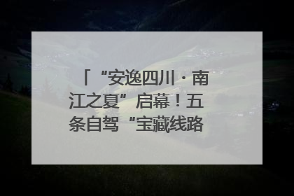 “安逸四川・南江之夏”启幕！五条自驾“宝藏线路”串联避暑胜地