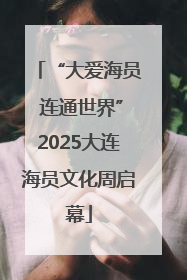 “大爱海员 连通世界”2025大连海员文化周启幕