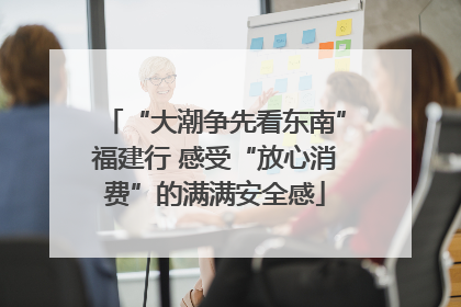 “大潮争先看东南”福建行 感受“放心消费”的满满安全感
