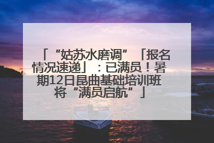 “姑苏水磨调”「报名情况速递」：已满员！暑期12日昆曲基础培训班将“满员启航”