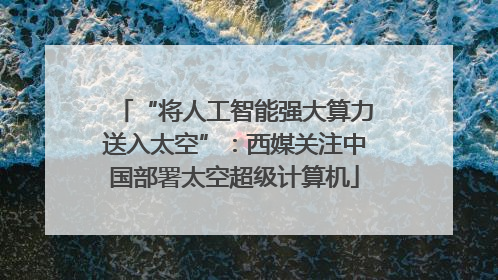 “将人工智能强大算力送入太空”：西媒关注中国部署太空超级计算机
