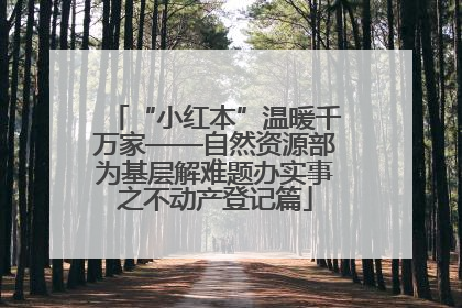 “小红本”温暖千万家——自然资源部为基层解难题办实事之不动产登记篇