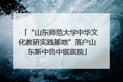 “山东师范大学中华文化教研实践基地”落户山东新中鲁中医医院