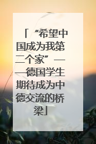 “希望中国成为我第二个家”——德国学生期待成为中德交流的桥梁