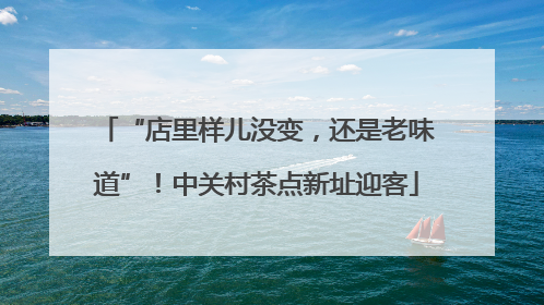 “店里样儿没变，还是老味道”！中关村茶点新址迎客