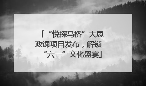 “悦探马桥”大思政课项目发布，解锁“六一”文化盛宴
