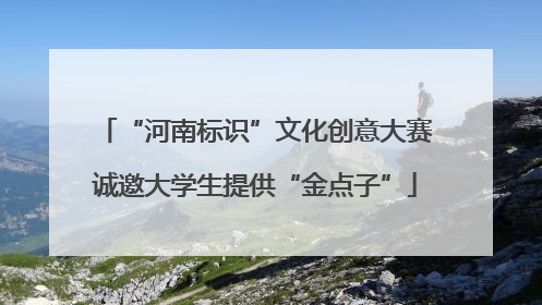 “河南标识”文化创意大赛诚邀大学生提供“金点子”