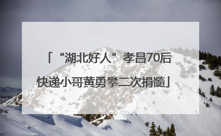 “湖北好人”孝昌70后快递小哥黄勇攀二次捐髓