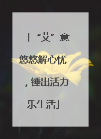 “艾”意悠悠解心忧，锤出活力乐生活