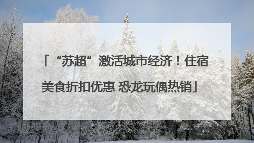 “苏超”激活城市经济！住宿美食折扣优惠 恐龙玩偶热销