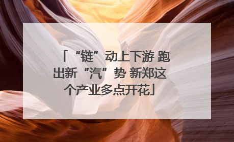 “链”动上下游 跑出新“汽”势 新郑这个产业多点开花
