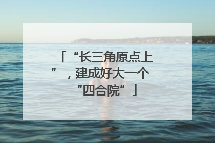 “长三角原点上”，建成好大一个“四合院”
