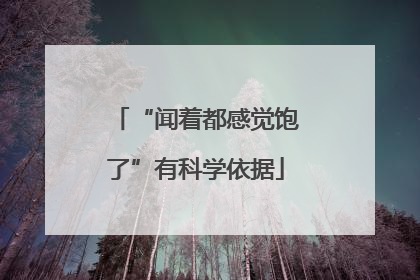 “闻着都感觉饱了”有科学依据