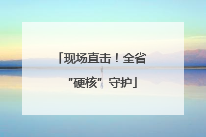 现场直击！全省“硬核”守护
