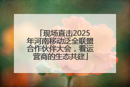 现场直击2025年河南移动泛全联盟合作伙伴大会，看运营商的生态共建