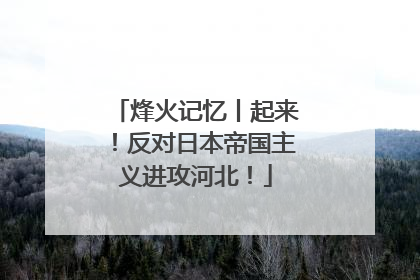烽火记忆丨起来！反对日本帝国主义进攻河北！