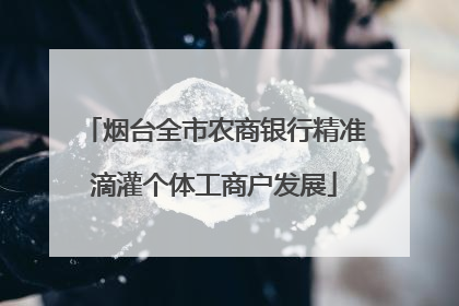 烟台全市农商银行精准滴灌个体工商户发展