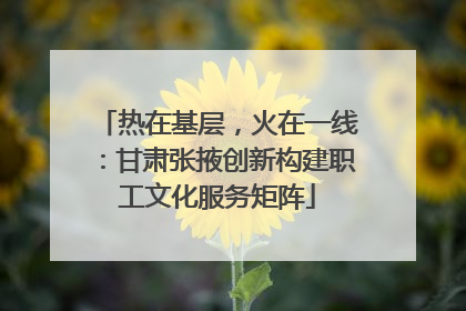 热在基层，火在一线：甘肃张掖创新构建职工文化服务矩阵