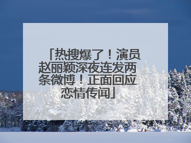 热搜爆了！演员赵丽颖深夜连发两条微博！正面回应恋情传闻