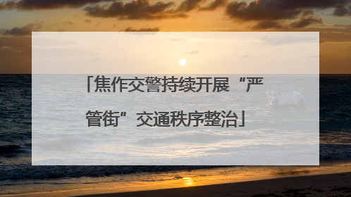焦作交警持续开展“严管街”交通秩序整治
