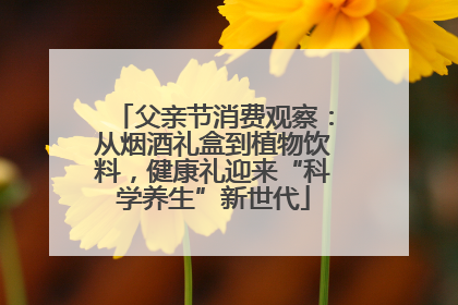 父亲节消费观察：从烟酒礼盒到植物饮料，健康礼迎来“科学养生”新世代