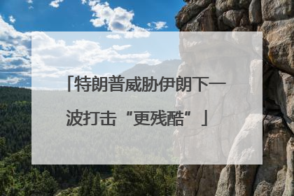 特朗普威胁伊朗下一波打击“更残酷”