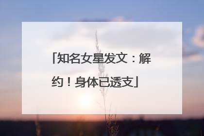 知名女星发文：解约！身体已透支