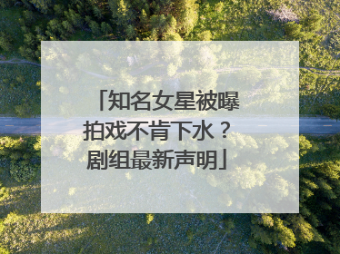 知名女星被曝拍戏不肯下水？剧组最新声明