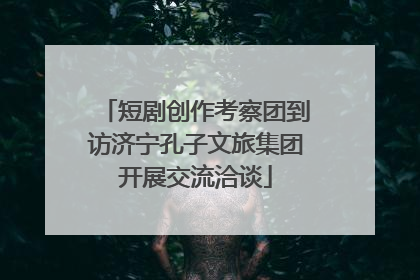 短剧创作考察团到访济宁孔子文旅集团开展交流洽谈