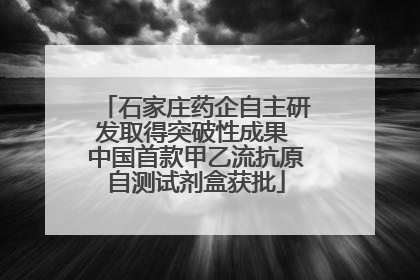 石家庄药企自主研发取得突破性成果 中国首款甲乙流抗原自测试剂盒获批