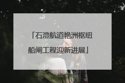 石澧航道艳洲枢纽船闸工程迎新进展