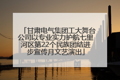 甘肃电气集团工大舞台公司以专业实力护航七里河区第22个民族团结进步宣传月文艺演出
